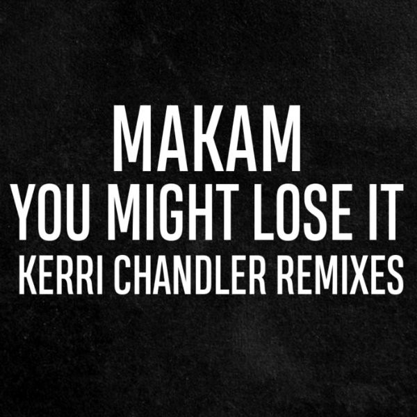 Download Makam - You Might Lose It (Kerri Chandler Remixes) on Electrobuzz