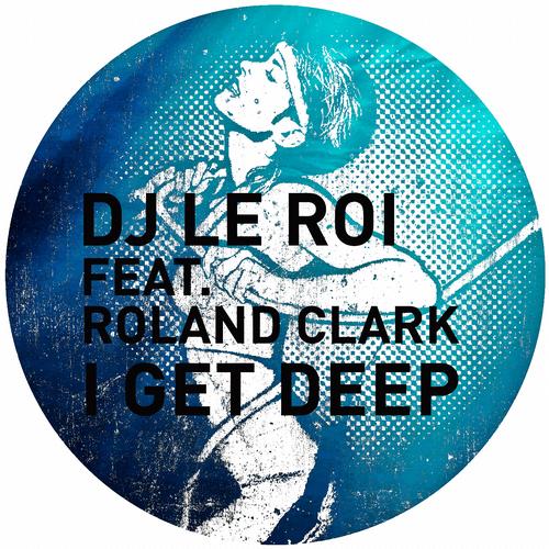 image cover: DJ Le Roi feat Roland Clark - I Get Deep (The Remixes) [GPM160]