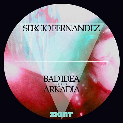Sergio Fernandez Bad Idea Arkadia Sergio Fernandez - Bad Idea / Arkadia [SKINT270D]