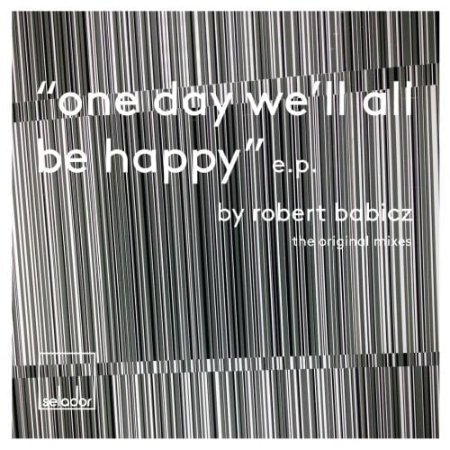 Robert Babicz One Day Well All Be Happy Robert Babicz - One Day We'll All Be Happy EP [Selador]