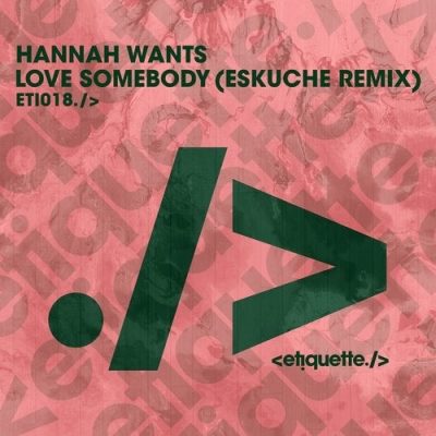 01 2020 346 09173772 Hannah Wants - Love Somebody (Eskuche Remix) / Etiquette